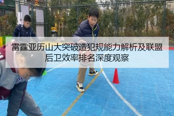雷霆亚历山大突破造犯规能力解析及联盟后卫效率排名深度观察
