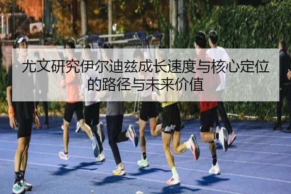尤文研究伊尔迪兹成长速度与核心定位的路径与未来价值
