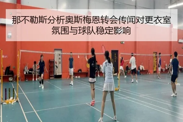 那不勒斯分析奥斯梅恩转会传闻对更衣室氛围与球队稳定影响