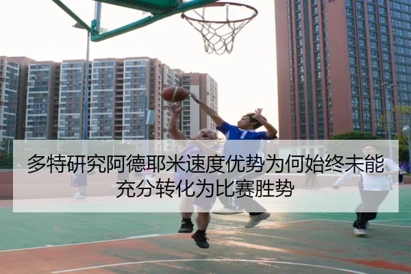 多特研究阿德耶米速度优势为何始终未能充分转化为比赛胜势