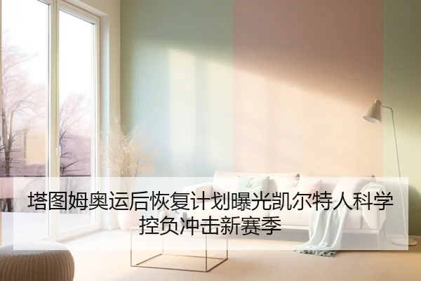 塔图姆奥运后恢复计划曝光凯尔特人科学控负冲击新赛季